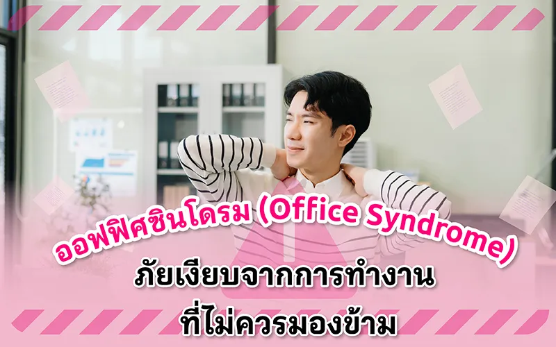 ออฟฟิศซินโดรม (office Syndrome) ภัยเงียบจากการทำงานที่ไม่ควรมองข้าม 02
